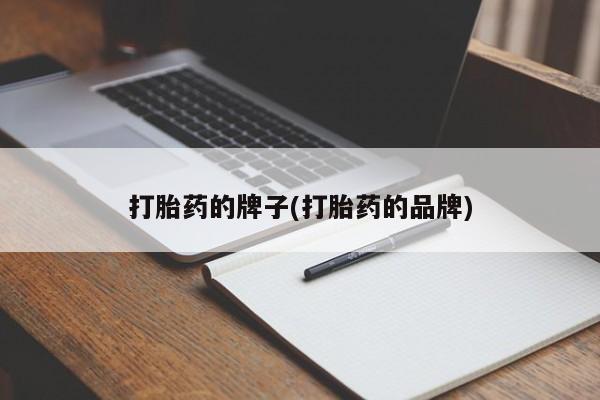 卖流产药联系方式打胎药的牌子(打胎药的品牌)