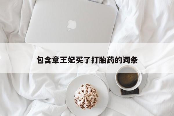 卖流产药联系方式包含章王妃买了打胎药的词条