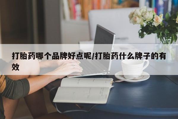 卖流产药联系方式打胎药哪个品牌好点呢/打胎药什么牌子的有效