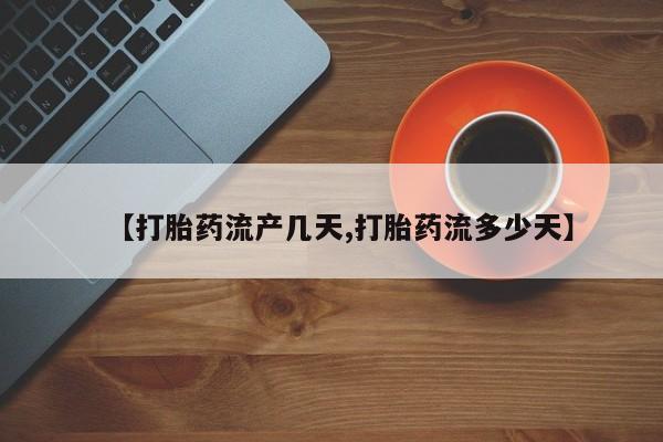 卖流产药联系方式【打胎药流产几天,打胎药流多少天】