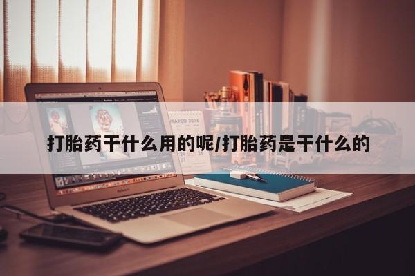 卖流产药联系方式打胎药干什么用的呢/打胎药是干什么的