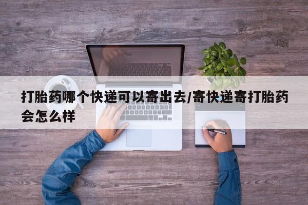 卖流产药联系方式打胎药哪个快递可以寄出去/寄快递寄打胎药会怎么样