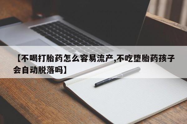 卖流产药联系方式【不喝打胎药怎么容易流产,不吃堕胎药孩子会自动脱落吗】