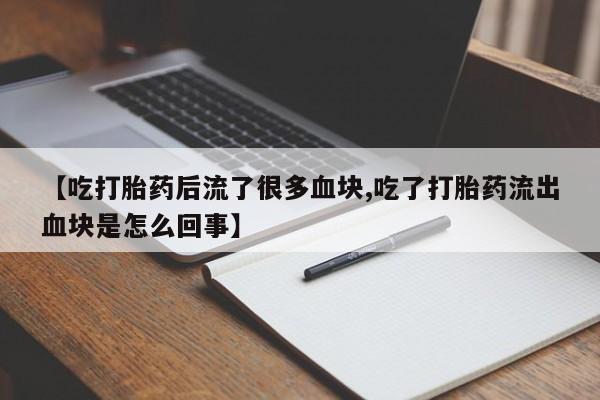 卖流产药联系方式【吃打胎药后流了很多血块,吃了打胎药流出血块是怎么回事】