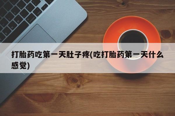 卖流产药联系方式打胎药吃第一天肚子疼(吃打胎药第一天什么感觉)