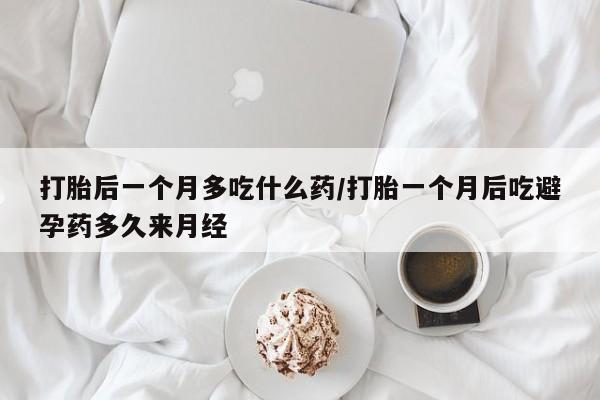 卖流产药联系方式打胎后一个月多吃什么药/打胎一个月后吃避孕药多久来月经