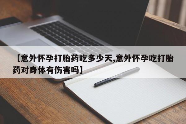 卖流产药联系方式【意外怀孕打胎药吃多少天,意外怀孕吃打胎药对身体有伤害吗】