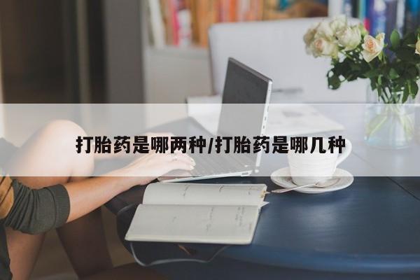 卖流产药联系方式打胎药是哪两种/打胎药是哪几种