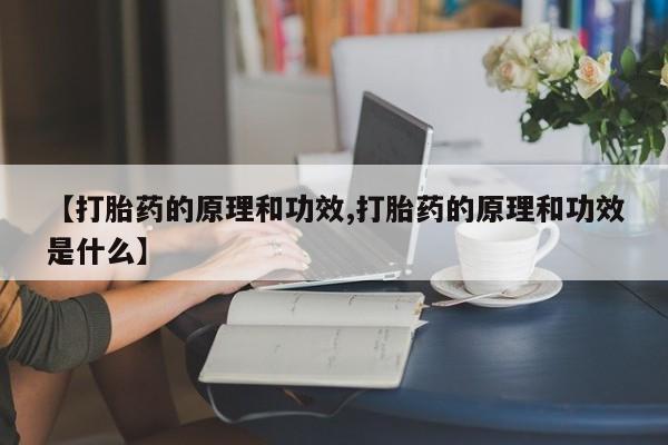 卖流产药联系方式【打胎药的原理和功效,打胎药的原理和功效是什么】