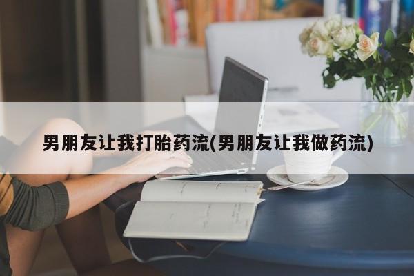 卖流产药联系方式男朋友让我打胎药流(男朋友让我做药流)