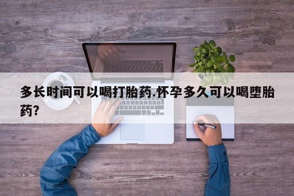 卖流产药联系方式多长时间可以喝打胎药.怀孕多久可以喝堕胎药？