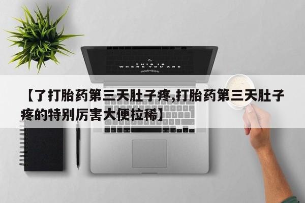 卖流产药联系方式【了打胎药第三天肚子疼,打胎药第三天肚子疼的特别厉害大便拉稀】