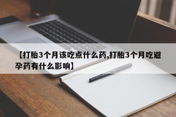 卖流产药联系方式【打胎3个月该吃点什么药,打胎3个月吃避孕药有什么影响】
