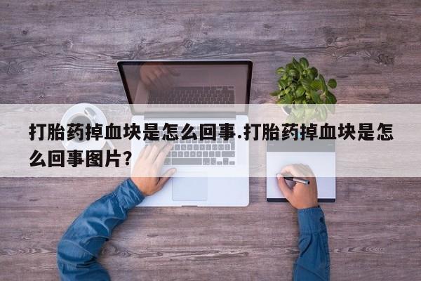卖流产药联系方式打胎药掉血块是怎么回事.打胎药掉血块是怎么回事图片？