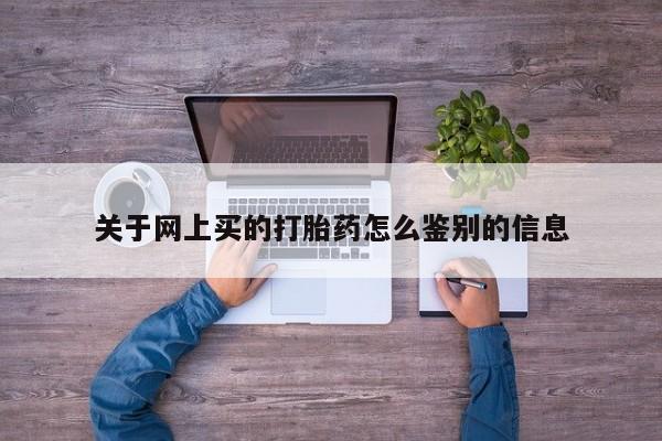 卖流产药联系方式关于网上买的打胎药怎么鉴别的信息