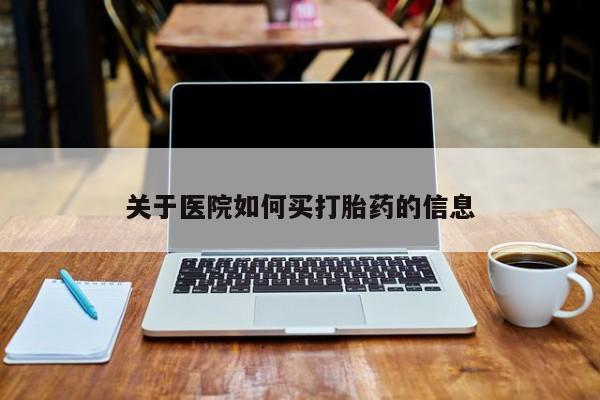 卖流产药联系方式关于医院如何买打胎药的信息