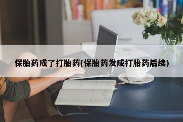 卖流产药联系方式保胎药成了打胎药(保胎药发成打胎药后续)