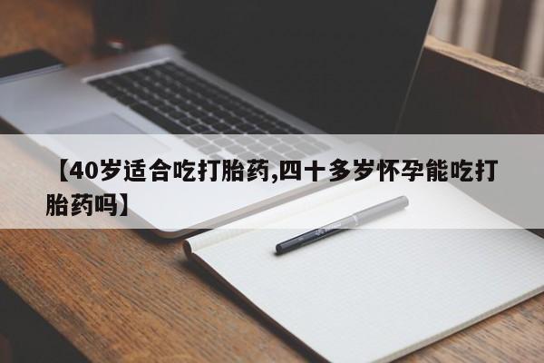 卖流产药联系方式【40岁适合吃打胎药,四十多岁怀孕能吃打胎药吗】