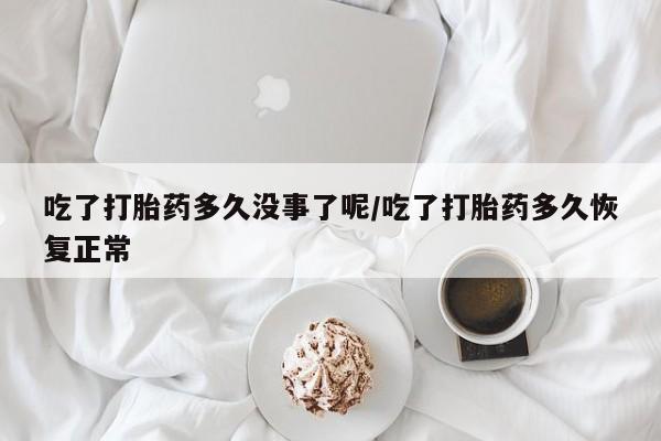 卖流产药联系方式吃了打胎药多久没事了呢/吃了打胎药多久恢复正常