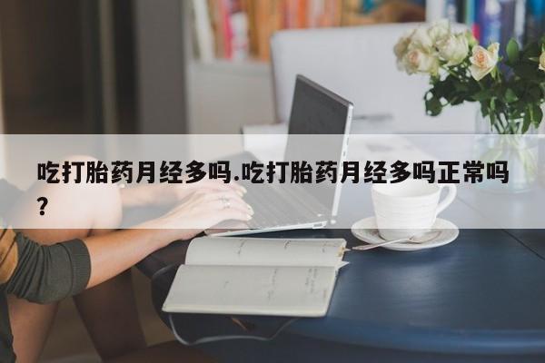 卖流产药联系方式吃打胎药月经多吗.吃打胎药月经多吗正常吗？
