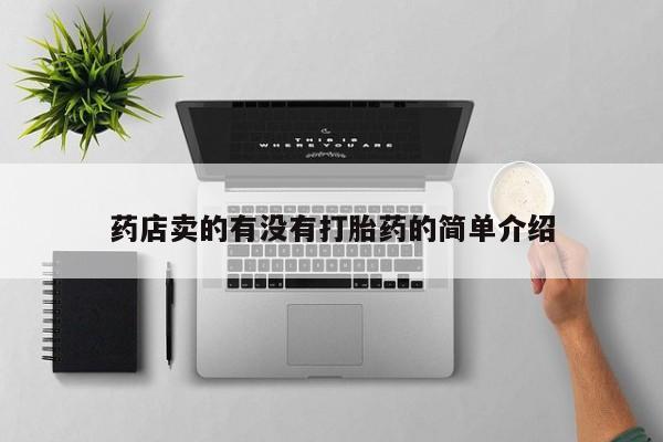 卖流产药联系方式药店卖的有没有打胎药的简单介绍