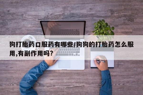 卖流产药联系方式狗打胎药口服药有哪些/狗狗的打胎药怎么服用,有副作用吗?