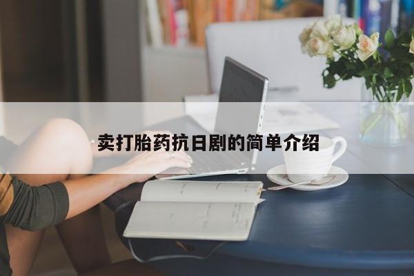卖流产药联系方式卖打胎药抗日剧的简单介绍