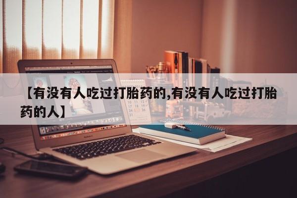 卖流产药联系方式【有没有人吃过打胎药的,有没有人吃过打胎药的人】
