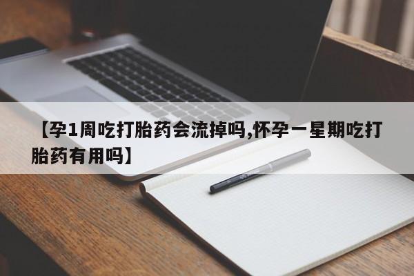 卖流产药联系方式【孕1周吃打胎药会流掉吗,怀孕一星期吃打胎药有用吗】
