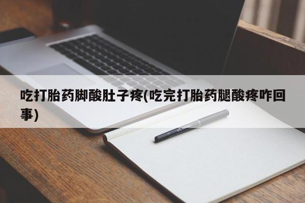 卖流产药联系方式吃打胎药脚酸肚子疼(吃完打胎药腿酸疼咋回事)