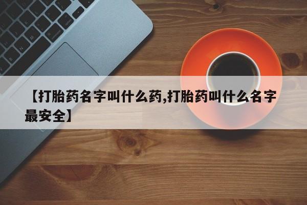 卖流产药联系方式【打胎药名字叫什么药,打胎药叫什么名字 最安全】