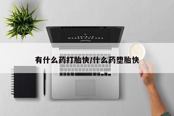 卖流产药联系方式有什么药打胎快/什么药堕胎快