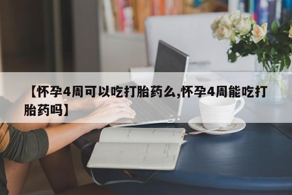 卖流产药联系方式【怀孕4周可以吃打胎药么,怀孕4周能吃打胎药吗】