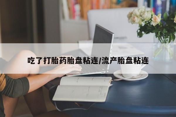 卖流产药联系方式吃了打胎药胎盘粘连/流产胎盘粘连