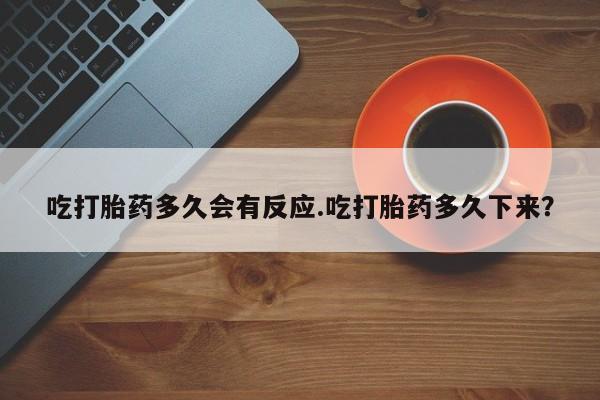 卖流产药联系方式吃打胎药多久会有反应.吃打胎药多久下来？