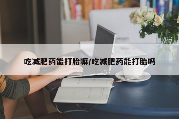 卖流产药联系方式吃减肥药能打胎嘛/吃减肥药能打胎吗