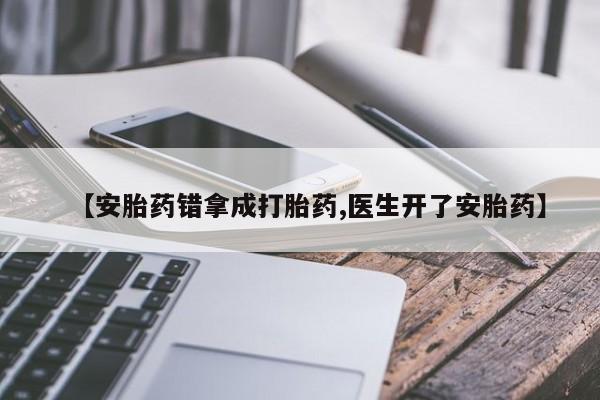 卖流产药联系方式【安胎药错拿成打胎药,医生开了安胎药】