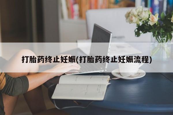 卖流产药联系方式打胎药终止妊娠(打胎药终止妊娠流程)