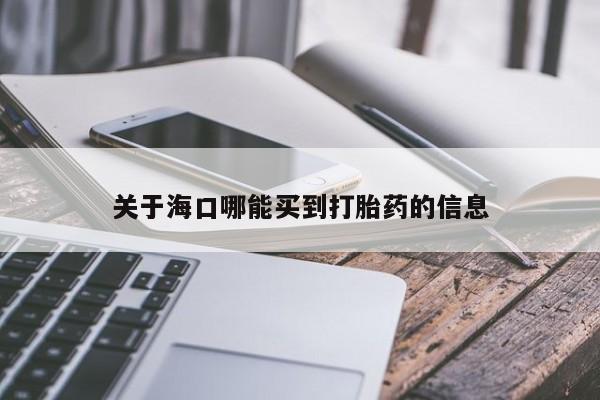 卖流产药联系方式关于海口哪能买到打胎药的信息