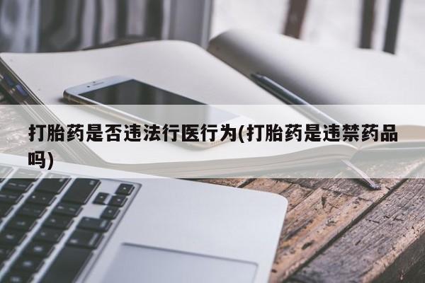 卖流产药联系方式打胎药是否违法行医行为(打胎药是违禁药品吗)