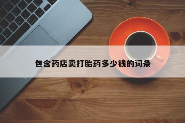 卖流产药联系方式包含药店卖打胎药多少钱的词条