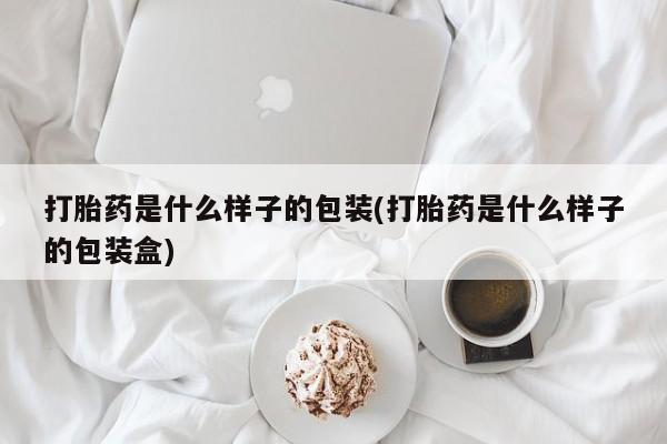 卖流产药联系方式打胎药是什么样子的包装(打胎药是什么样子的包装盒)