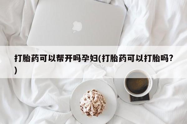卖流产药联系方式打胎药可以帮开吗孕妇(打胎药可以打胎吗?)