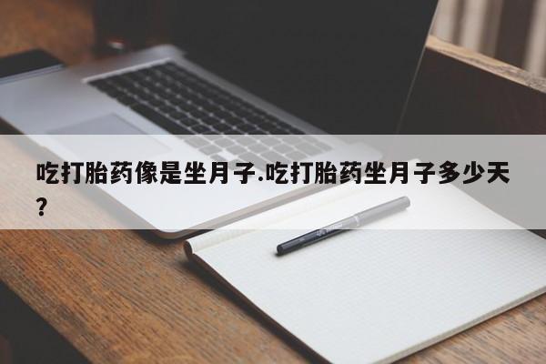 卖流产药联系方式吃打胎药像是坐月子.吃打胎药坐月子多少天？