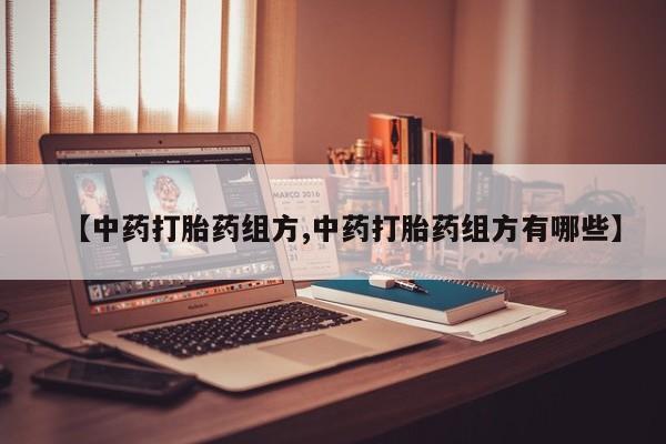 卖流产药联系方式【中药打胎药组方,中药打胎药组方有哪些】