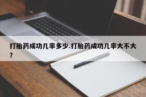 卖流产药联系方式打胎药成功几率多少.打胎药成功几率大不大？