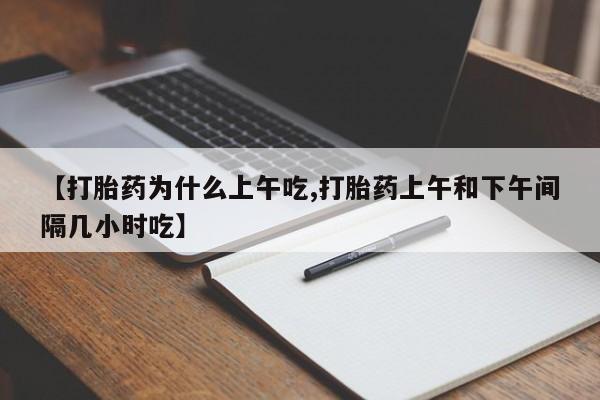 卖流产药联系方式【打胎药为什么上午吃,打胎药上午和下午间隔几小时吃】
