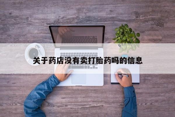 卖流产药联系方式关于药店没有卖打胎药吗的信息