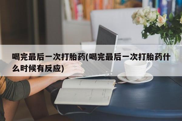 卖流产药联系方式喝完最后一次打胎药(喝完最后一次打胎药什么时候有反应)