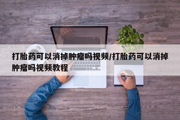 卖流产药联系方式打胎药可以消掉肿瘤吗视频/打胎药可以消掉肿瘤吗视频教程